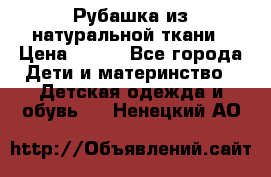 Рубашка из натуральной ткани › Цена ­ 300 - Все города Дети и материнство » Детская одежда и обувь   . Ненецкий АО